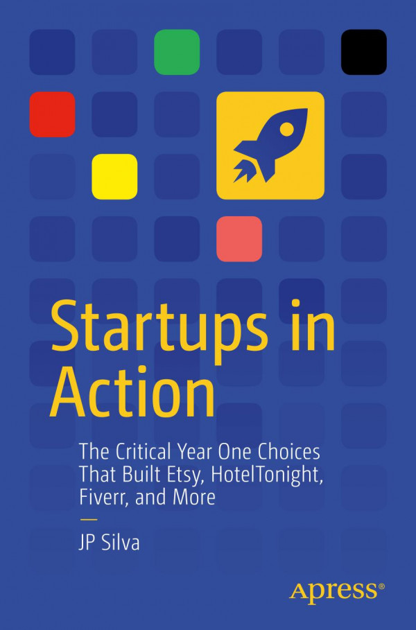 Startups In Action The Critical Year One Choices That Built Etsy Hoteltonight Fiverr And More 1st Ed Jp Silva