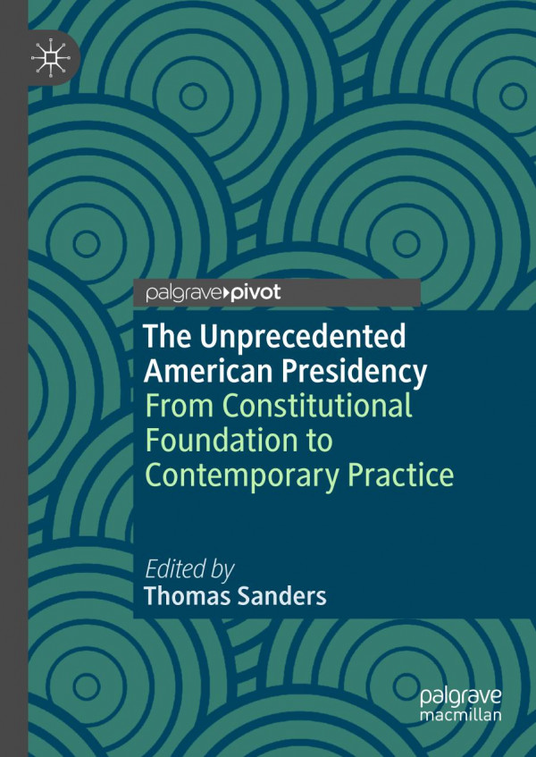 The Unprecedented American Presidency From Constitutional Foundation To Contemporary Practice 1st Ed Thomas Sanders