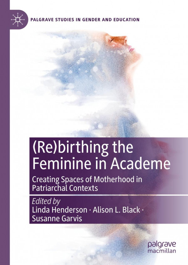 Rebirthing The Feminine In Academe Creating Spaces Of Motherhood In Patriarchal Contexts 1st Ed Linda Henderson