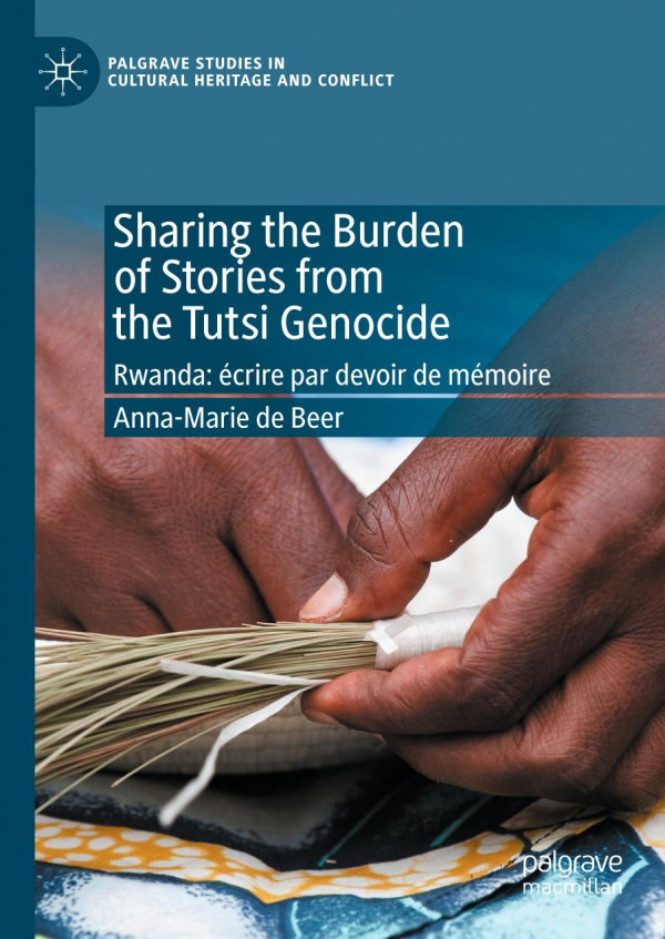 Sharing The Burden Of Stories From The Tutsi Genocide Rwanda Crire Par Devoir De Mmoire 1st Ed Annamarie De Beer