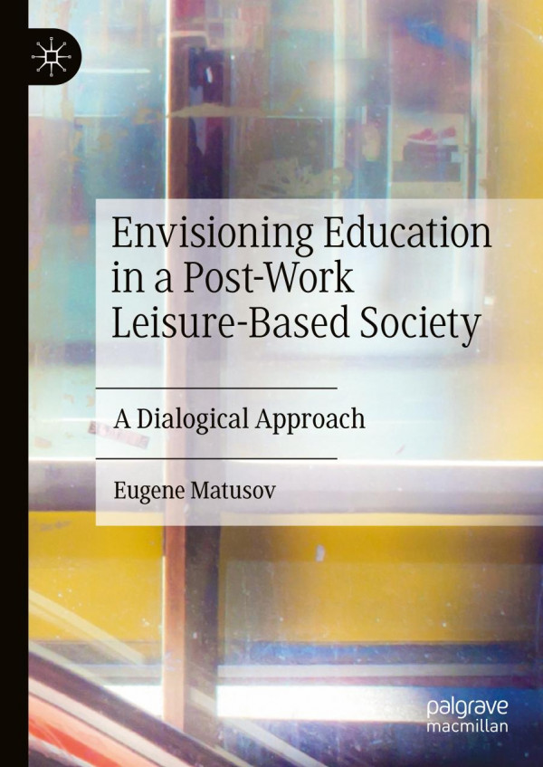 Envisioning Education In A Postwork Leisurebased Society A Dialogical Approach 1st Ed Eugene Matusov