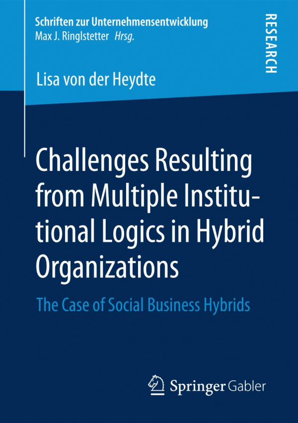 Challenges Resulting From Multiple Institutional Logics In Hybrid Organizations The Case Of Social Business Hybrids 1st Ed Lisa Von Der Heydte