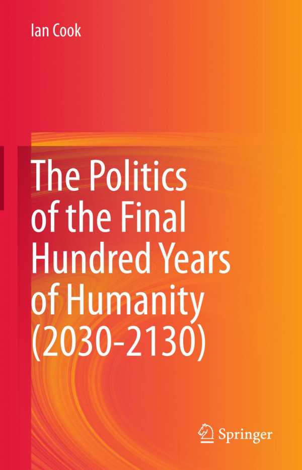 The Politics Of The Final Hundred Years Of Humanity 20302130 1st Ed Ian Cook