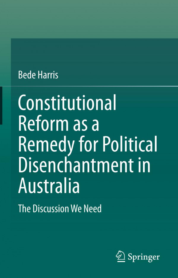 Constitutional Reform As A Remedy For Political Disenchantment In Australia The Discussion We Need 1st Edition Bede Harris