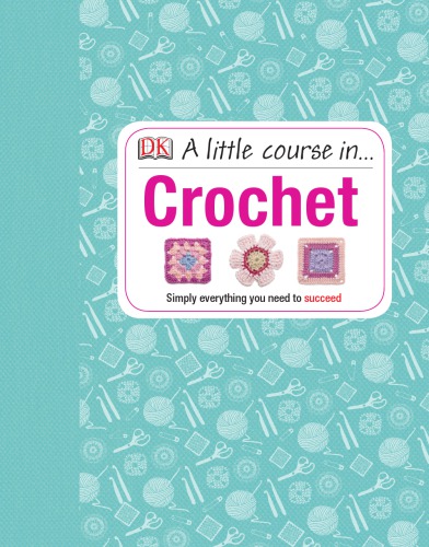 A Little Course In Crochet Simply Everything You Need To Succeed Susie Johns