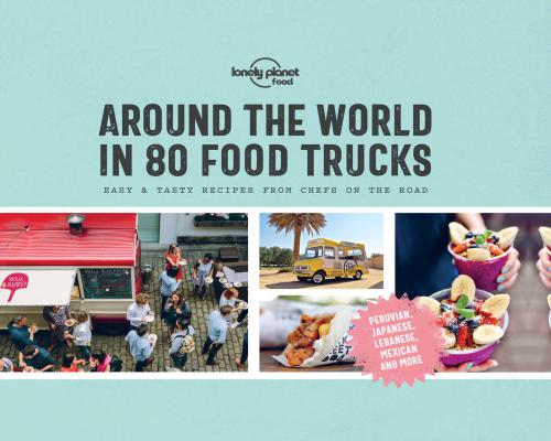 Around The World In 80 Food Trucks Easy Tasty Recipes From Chefs On The Road Lonely Planet Food
