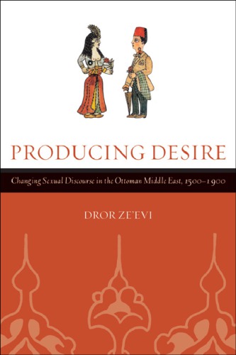 Producing Desire Changing Sexual Discourse In The Ottoman Middle East 15001900 Zeevi