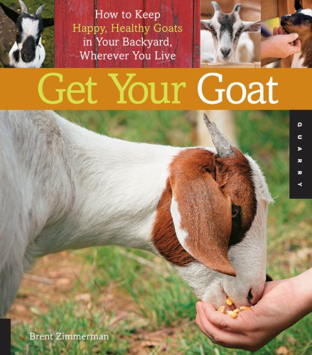 Get Your Goat How To Keep Happy Healthy Goats In Your Backyard Wherever You Live Zimmerman