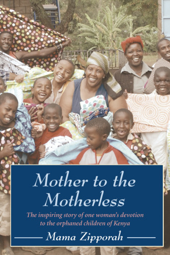 Mother To The Motherless The Inspiring True Story Of One Womans Devotion To The Orphaned Children Of Kenya Zipporah