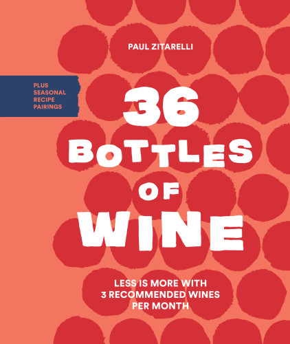 36 Bottles Of Wine Less Is More With 3 Recommended Wines Per Month And Seasonal Menus To Pair With Them Zitarelli