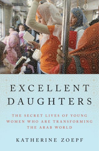 Excellent Daughters The Secret Lives Of Young Women Who Are Transforming The Arab World Zoepf