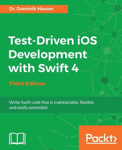 Testdriven Ios Development With Swift 4 Write Swift Code That Is Maintainable Flexible And Easily Extensible Third Edition Hauser