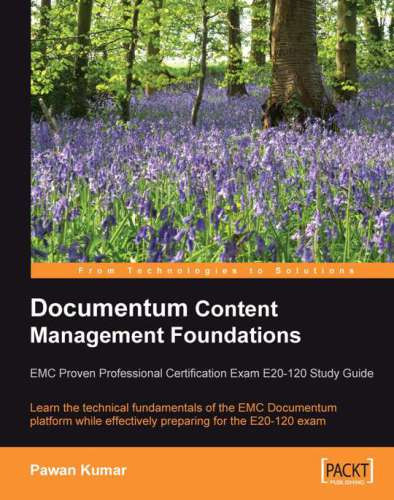 Documentum Content Management Foundations Emc Proven Professional Certification Exam E20120 Study Guide Learn The Technical Fundamentals Of The Emc Documentum Platform While Effectively Preparing For The E20120 Exam Kumar