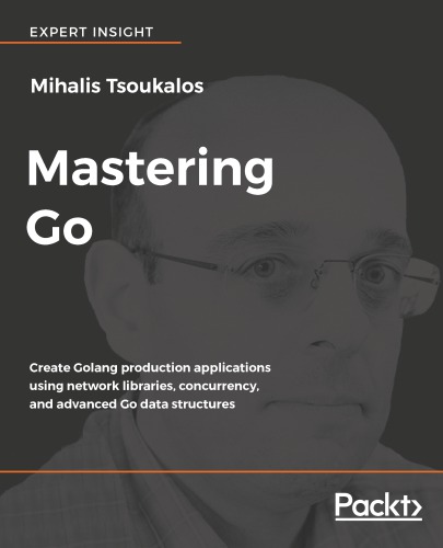 Mastering Go Create Golang Production Applications Using Network Libraries Concurrency And Advanced Go Data Structures Tsoukalos