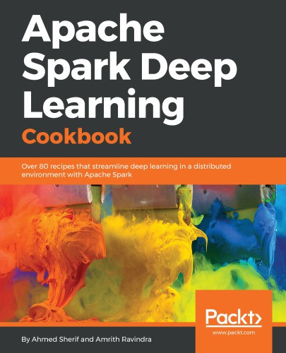 Apache Spark Deep Learning Cookbook Over 80 Recipes That Streamline Deep Learning In A Distributed Environment With Apache Spark Ravindra