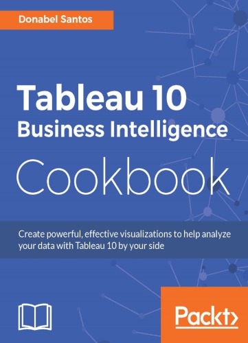 Tableau 10 Business Intelligence Cookbook Create Powerful Effective Visualizations To Help Analyze Your Data With Tableau 10 By Your Side Santos