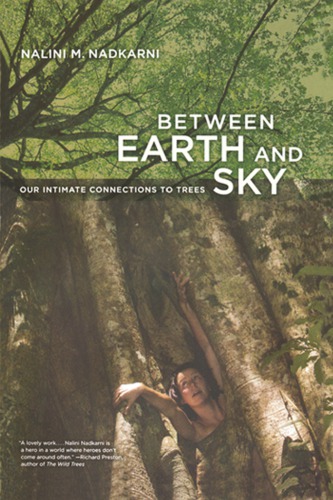 Between Earth And Sky Our Intimate Connections To Trees Nadkarni