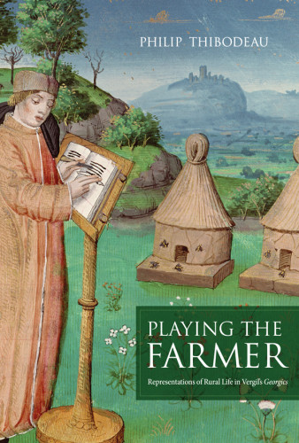 Playing The Farmer Representations Of Rural Life In Vergils Georgics Philip Thibodeau