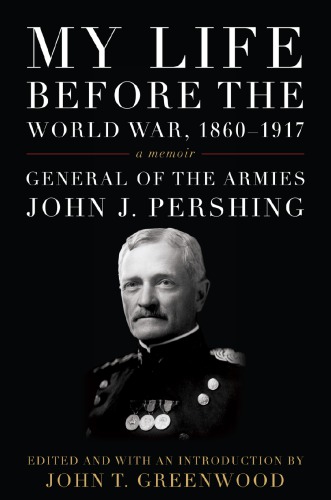 My Life Before The World War 18601917 A Memoir Pershing John Josephgreenwood