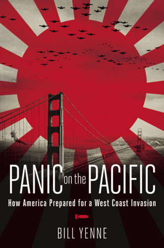 Panic On The Pacific How America Prepared For The West Coast Invasion Yenne