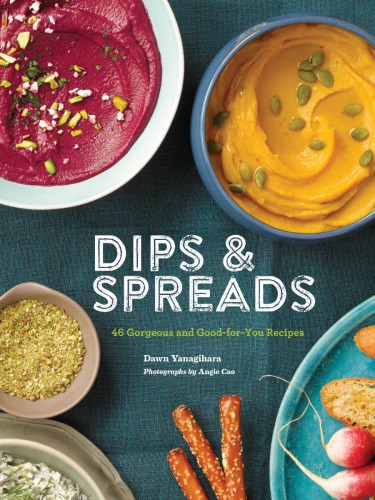 Dips Spreads 46 Gorgeous And Goodforyou Recipes Unabridged Dawn Yanagihara
