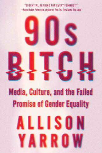 90s Bitch Media Culture And The Failed Promise Of Gender Equality Yarrow