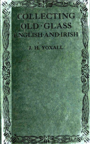 Collecting Old Glass English And Irish Yoxall James Henry