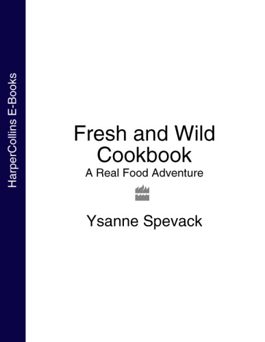 Fresh And Wild Cookbook A Real Food Adventure Ysanne Spevack