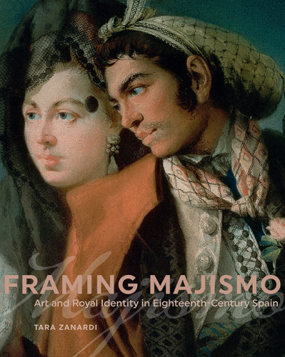 Framing Majismo Art And Royal Identity In Eighteenthcentury Spain Zanardi