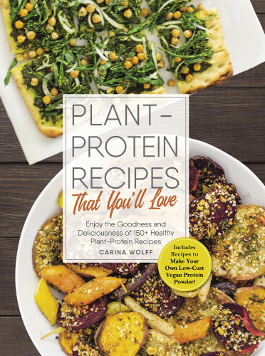Plantprotein Recipes That Youll Love Enjoy The Goodness Deliciousness Of 150healthy Plant Protein Recipes Carina Wolff