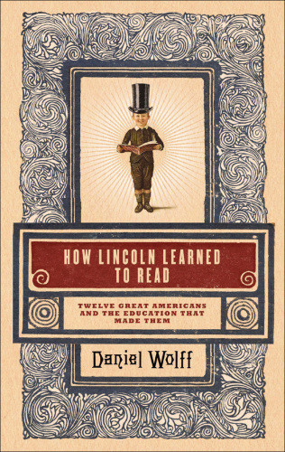 How Lincoln Learned To Read Twelve Great Americans And The Educations That Made Them 1st Us Ed Wolff