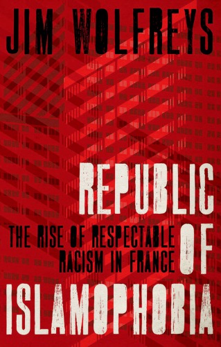 Republic Of Islamophobia The Rise Of Respectable Racism In France Wolfreys