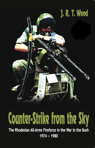 Counterstrike From The Sky The Rhodesian Allarms Fireforce In The War In The Bush 19741980 John Richard Taylor Wood