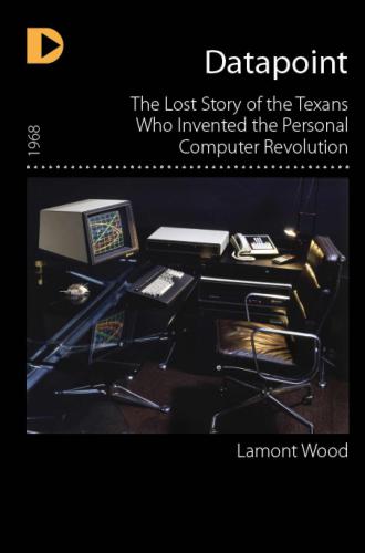 Datapoint The Lost Story Of The Texans Who Invented The Personal Computer Revolution Wood