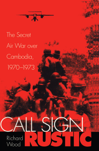 Call Sign Rustic The Secret Air War Over Cambodia 19701973 Richard Wood