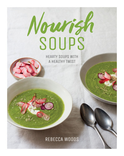 Nourish Soups Hearty Soups With A Healthy Twist Rebecca Woods