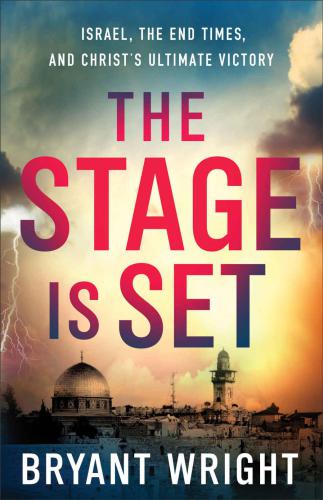 The Stage Is Set Israel The End Times And Christs Ultimate Victory Wright