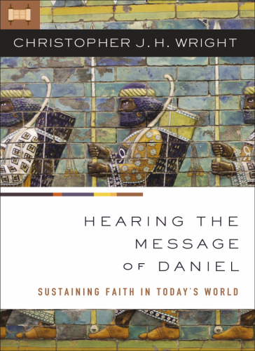 Hearing The Message Of Daniel Sustaining Faith In Todays World 1st Edition Christopher J H Wright