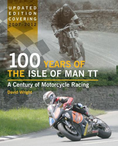 100 Years Of The Isle Of Man Tt A Century Of Motorcycle Racing Updated Edition Covering 2007 2012 Wright