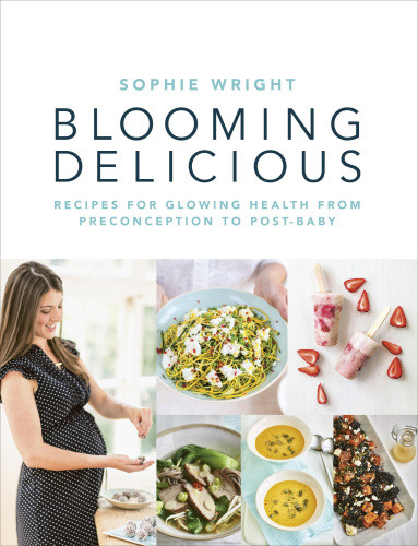 Blooming Delicious Your Pregnancy Cookbook From Conception To Birth And Beyond Sophie Wright