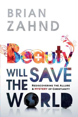 Beauty Will Save The World Rediscovering The Allure And Mystery Of Christianity First Edition Zahnd