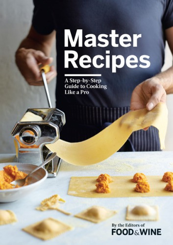 Master Recipes A Stepbystep Guide To Cooking Like A Pro The Editors Of Food Wine