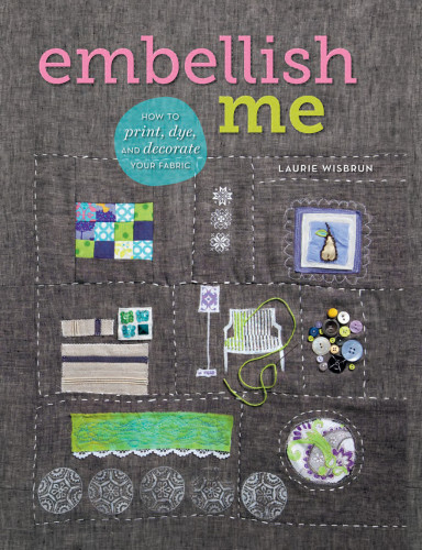 Embellish Me How To Print Dye And Decorate Your Fabric Laurie Wisbrun