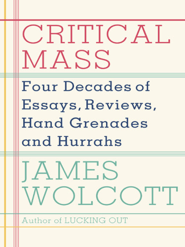 Critical Mass Four Decades Of Essays Reviews Hand Grenades And Hurrahs Wolcott