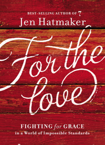 For The Love Fighting For Grace In A World Of Impossible Standards Hatmaker