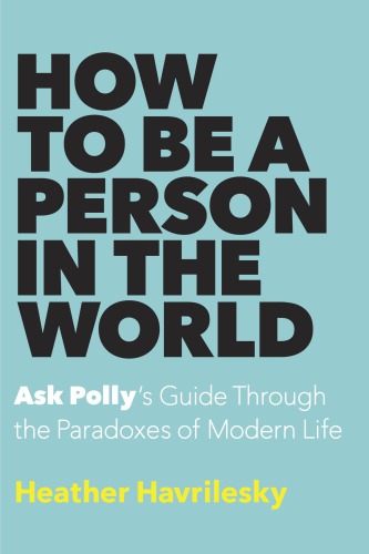 How To Be A Person In The World First Edition Heather Havrilesky