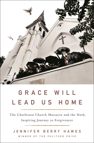 Grace Will Lead Us Home The Charleston Church Tragedy And The Hard Inspiring Journey To Forgiveness Hawes
