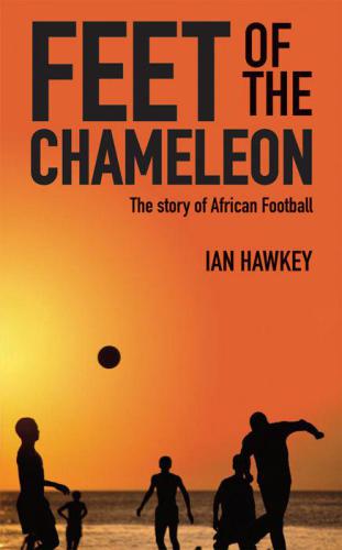 Feet Of The Chameleon The Story Of African Football Onlineausg Hawkey