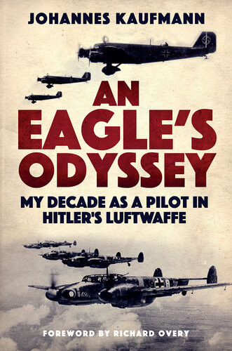 An Eagles Odyssey My Decade As A Pilot In Hitlers Luftwaffe Kaufmann
