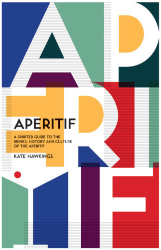 Aperitif A Spirited Guide To The Drinks History And Culture Of The Aperitif Hawkings